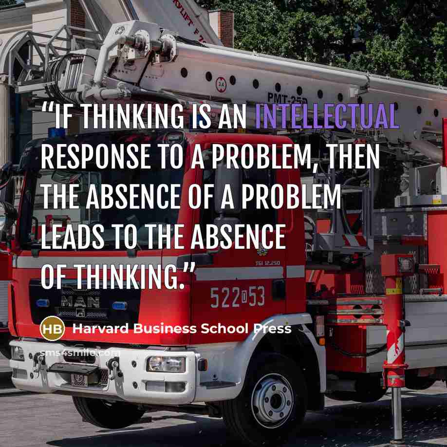 “If thinking is an intellectual response to a problem, then the absence of a problem leads to the absence of thinking.” quote by Harvard Business School Press
