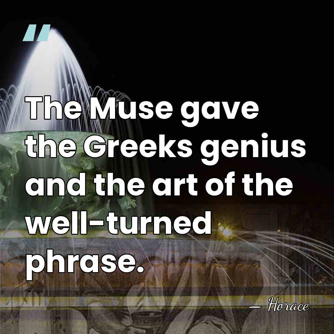 The Muse gave the Greeks genius and the art of the well-turned&hellip; - Horace