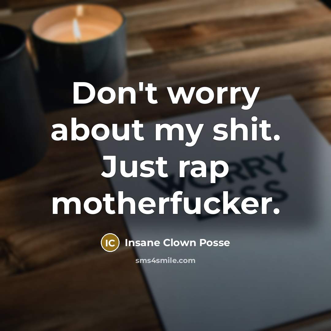 “Don't worry about my shit. Just rap motherfucker.” quote by Insane Clown Posse