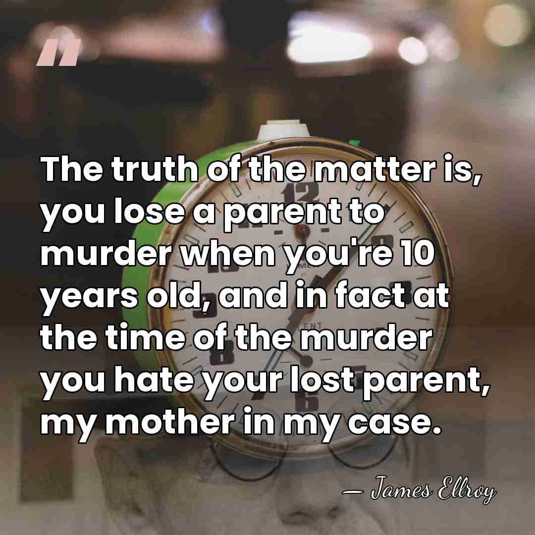 The truth of the matter is, you lose a parent to murder&hellip; - James Ellroy