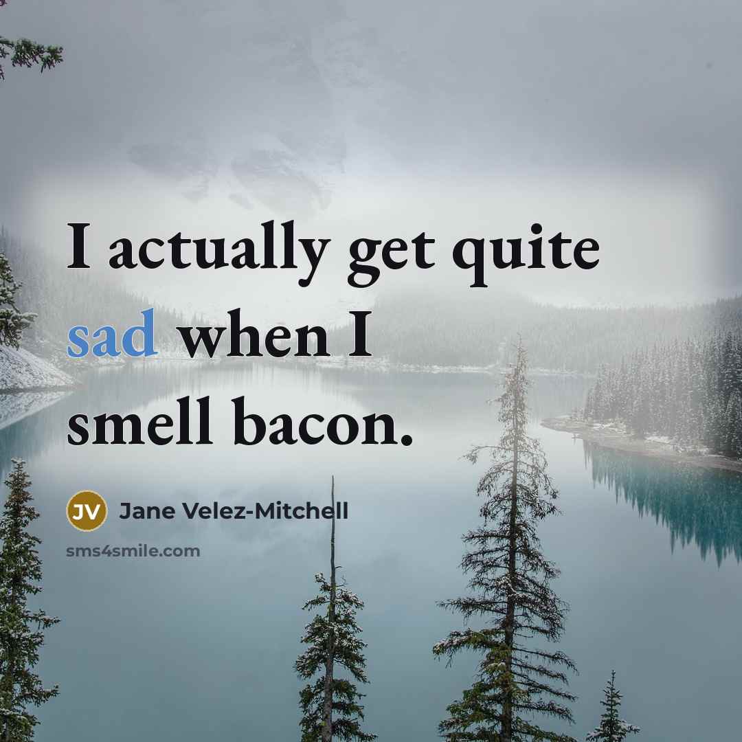 “I actually get quite sad when I smell bacon.…” quote by Jane Velez-Mitchell