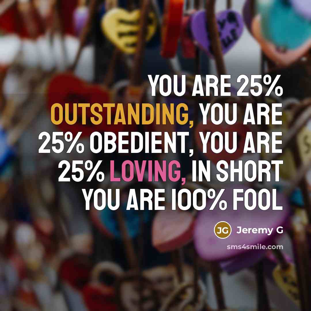 “You are 25% Outstanding, You are 25% Obedient, You are 25% Loving, In short You are 100% FOOL” quote by Jeremy G