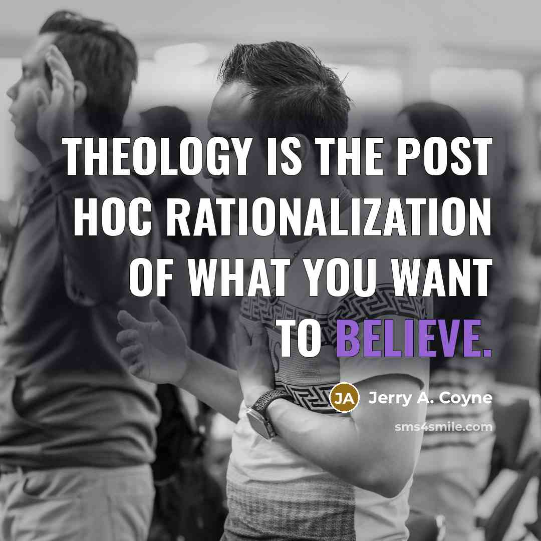 “Theology is the post hoc rationalization of what you want…” quote by Jerry A. Coyne