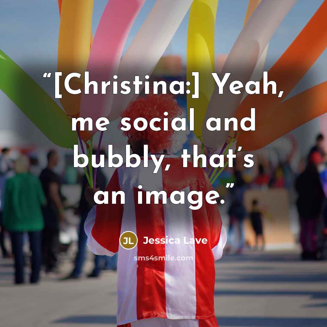 “[Christina:] Yeah, me social and bubbly, that’s an image.” quote by Jessica Lave