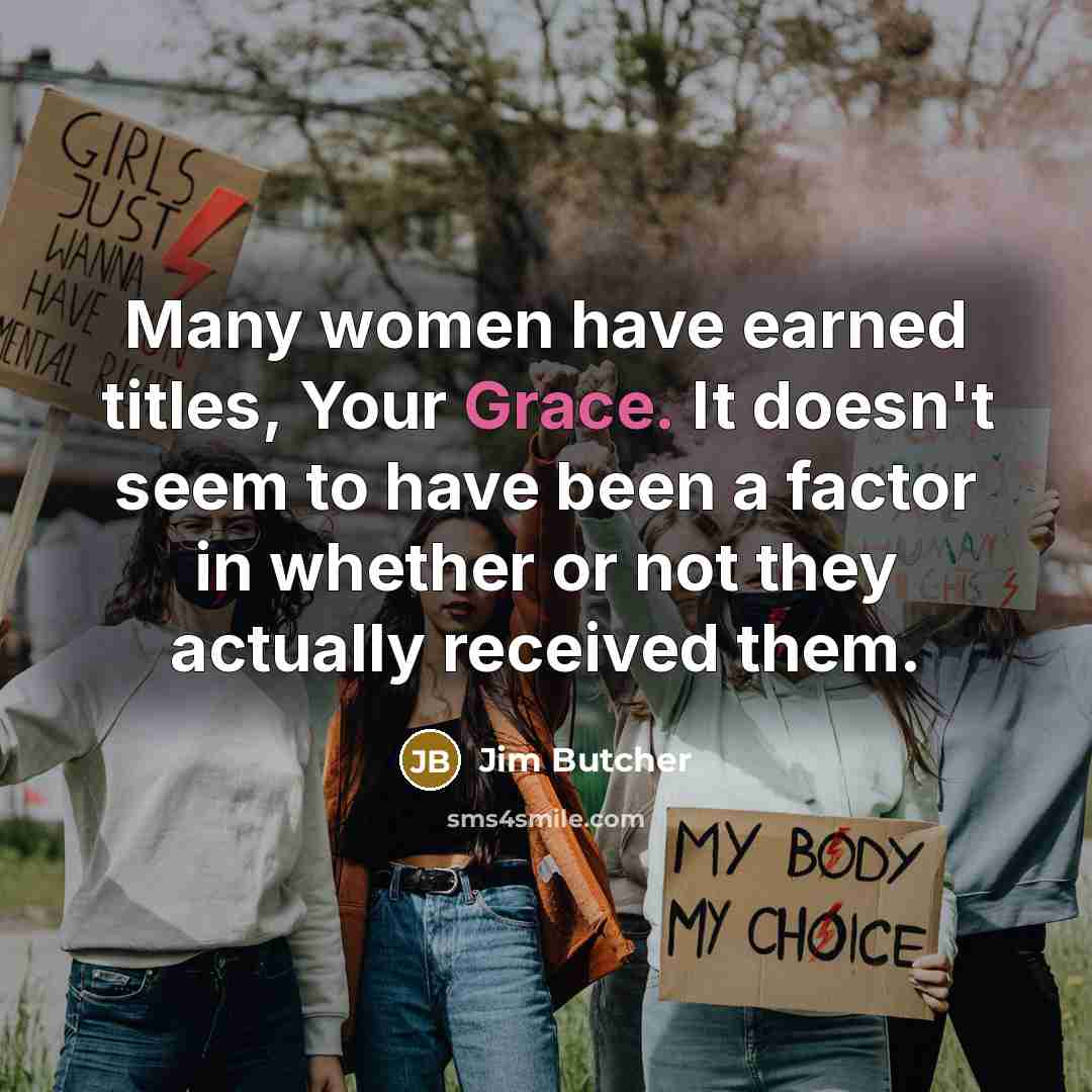“Many women have earned titles, Your Grace. It doesn't seem to have been a factor in whether or not they actually received them.” quote by Jim Butcher