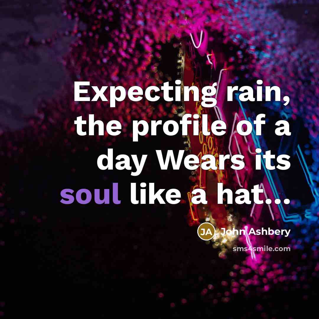 “Expecting rain, the profile of a day Wears its soul…” quote by John Ashbery