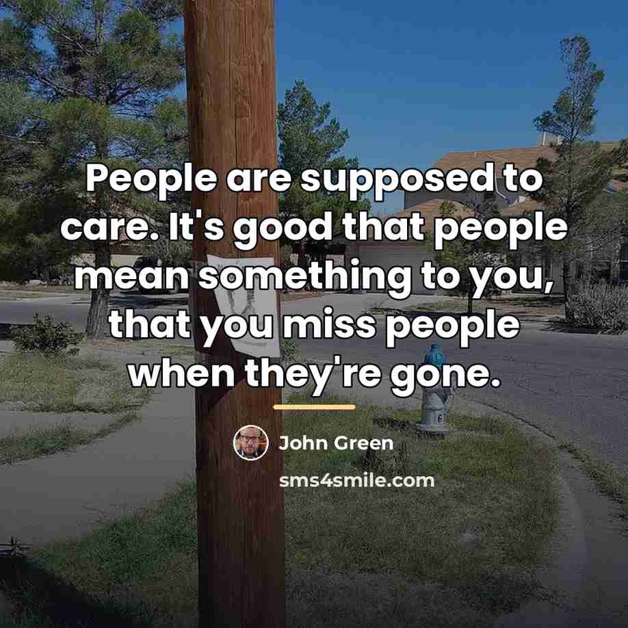 “People are supposed to care. It's good that people mean…” quote by John Green