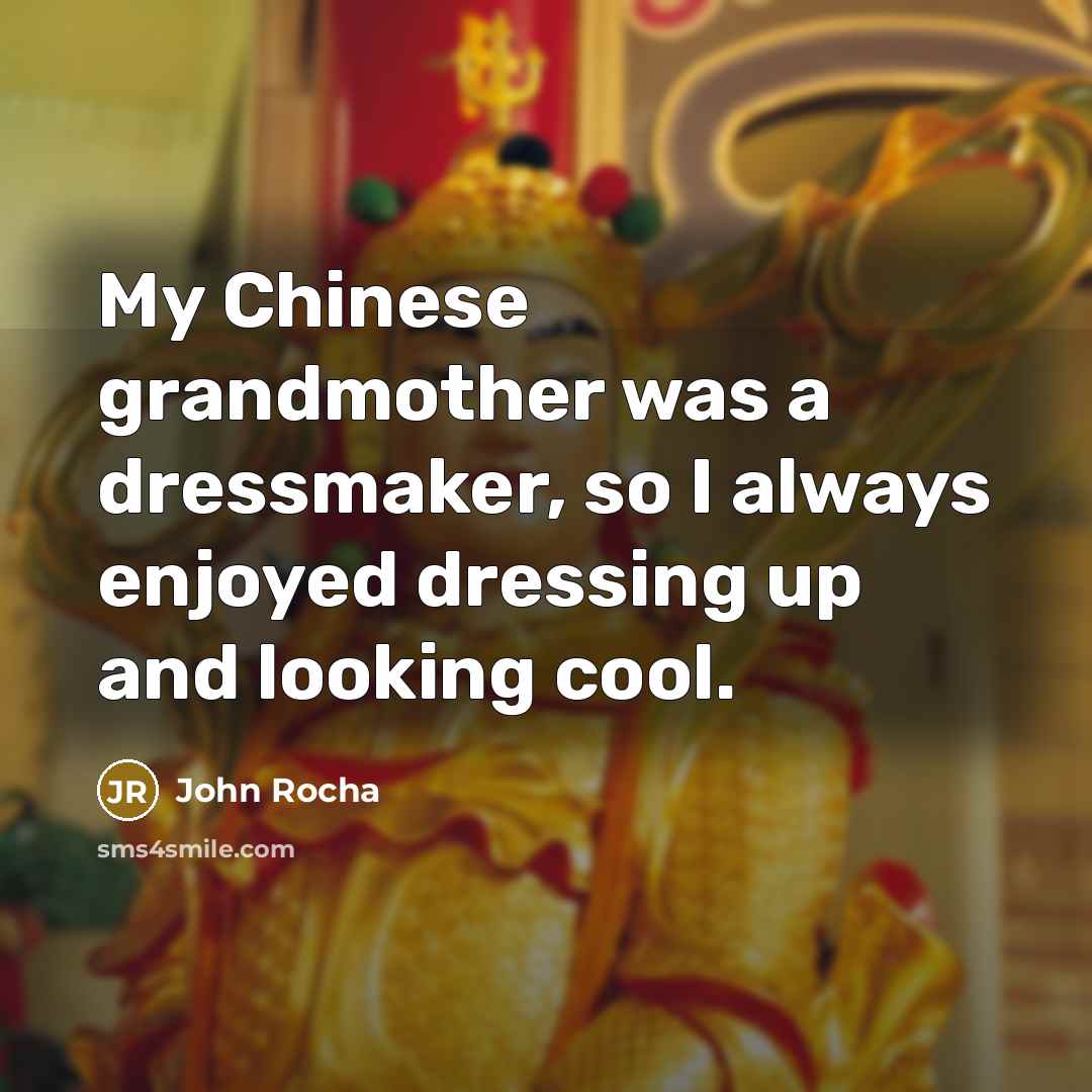 “My Chinese grandmother was a dressmaker, so I always enjoyed…” quote by John Rocha
