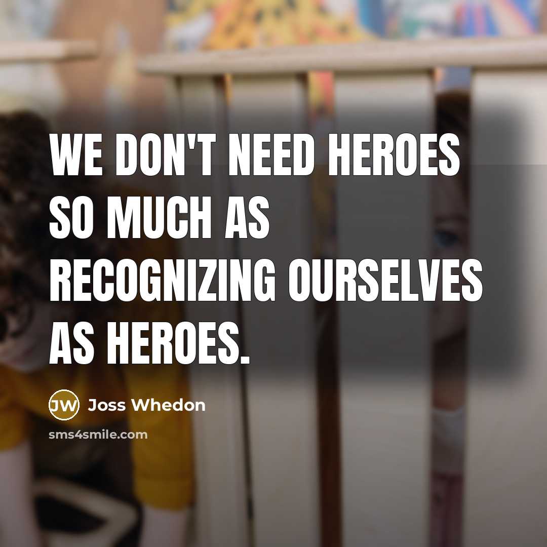 “We don't need heroes so much as recognizing ourselves as…” quote by Joss Whedon