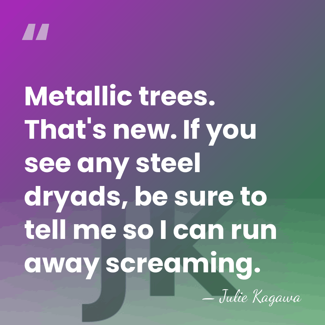 Metallic trees. That's new. If you see any steel dryads, be sure&hellip; - Julie Kagawa