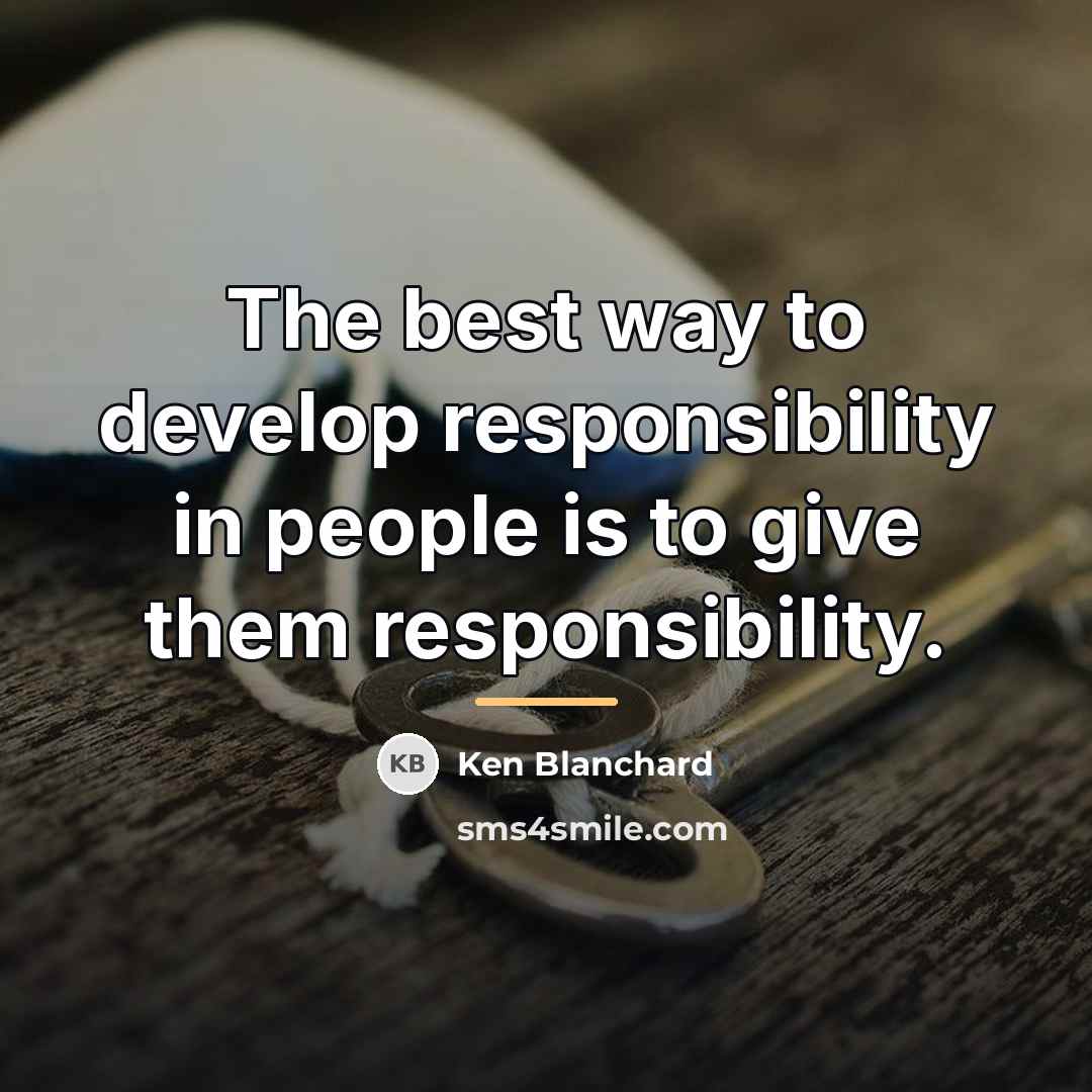 “The best way to develop responsibility in people is to…” quote by Ken Blanchard