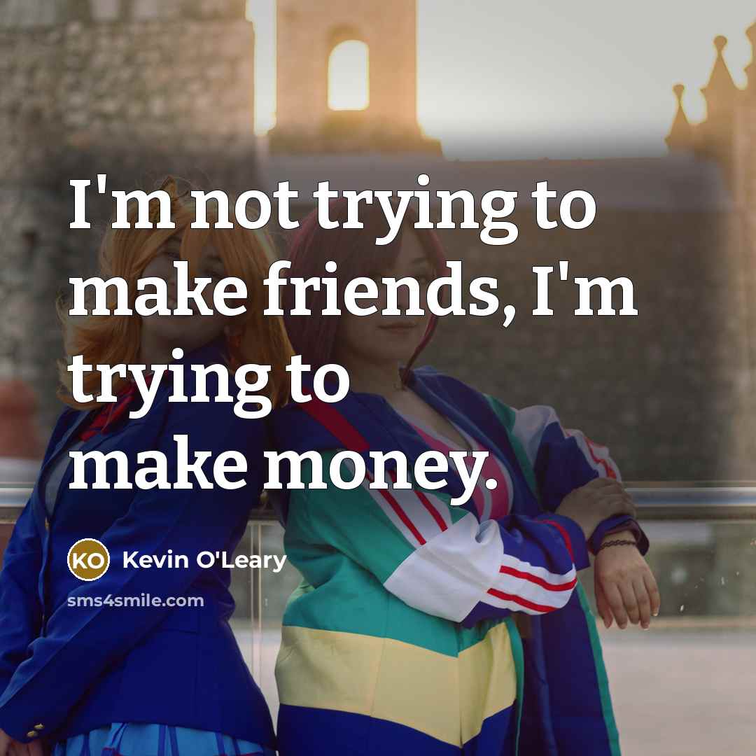 “I'm not trying to make friends, I'm trying to make…” quote by Kevin O'Leary