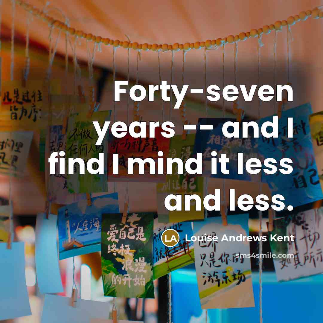 “Forty-seven years -- and I find I mind it less…” quote by Louise Andrews Kent