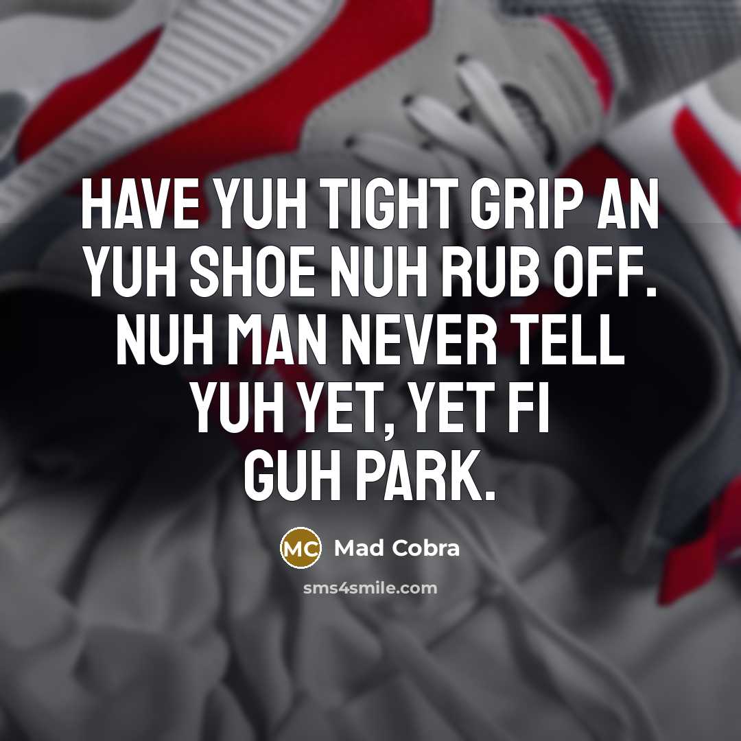 “Have yuh tight grip an yuh shoe nuh rub off.…” quote by Mad Cobra