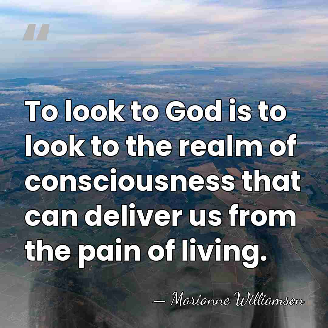 To look to God is to look to the realm of consciousness&hellip; - Marianne Williamson