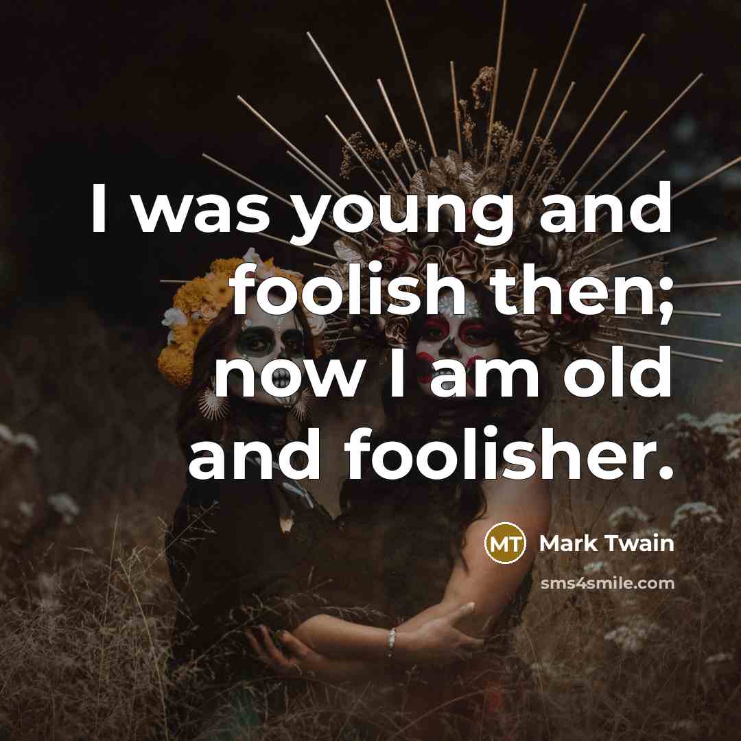 “I was young and foolish then; now I am old…” quote by Mark Twain
