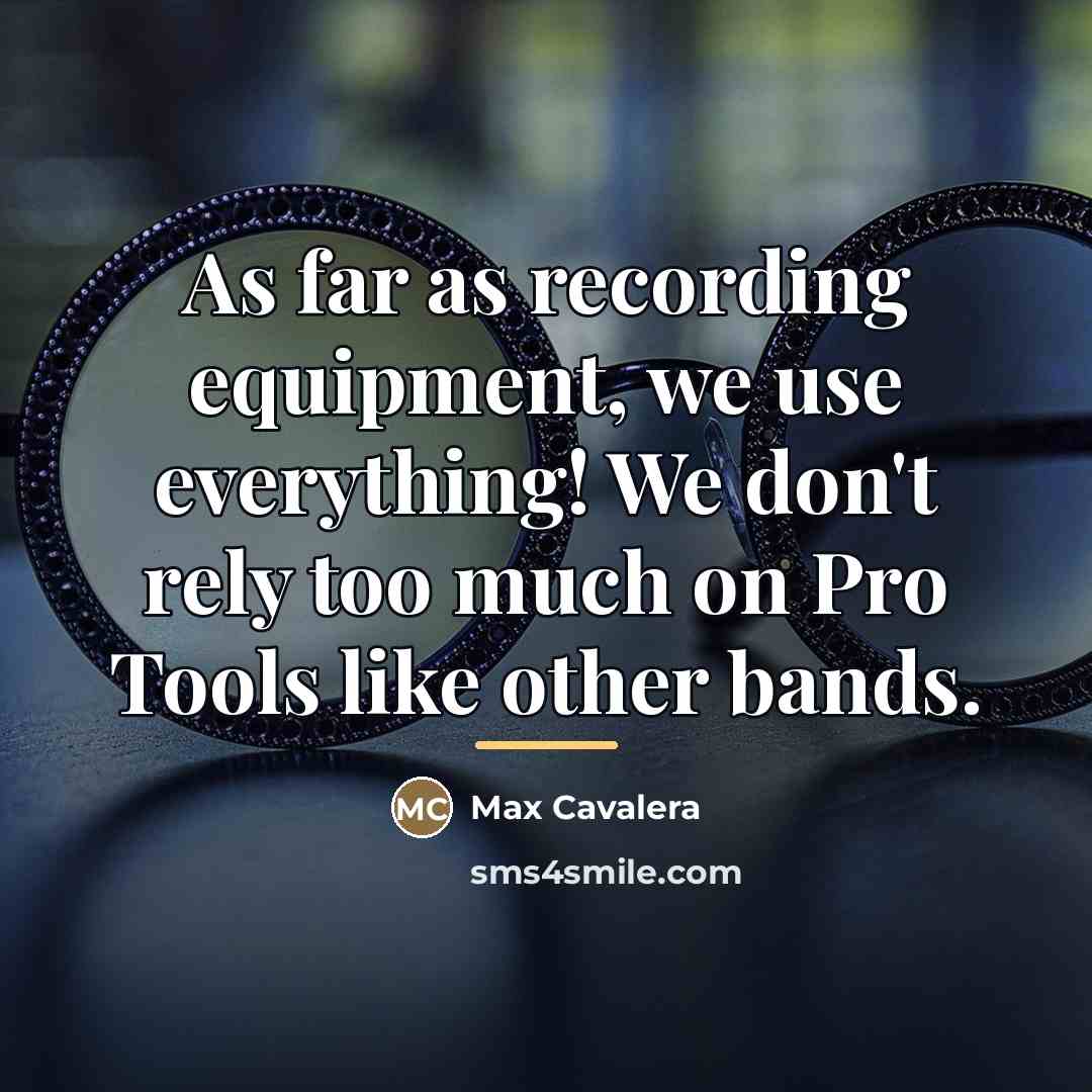 “As far as recording equipment, we use everything! We don't…” quote by Max Cavalera