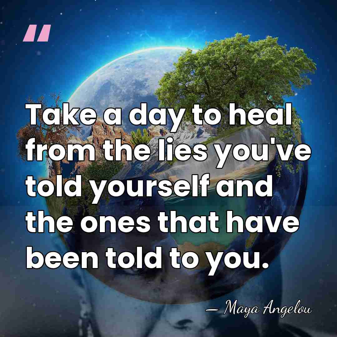 Take a day to heal from the lies you've told yourself and&hellip; - Maya Angelou