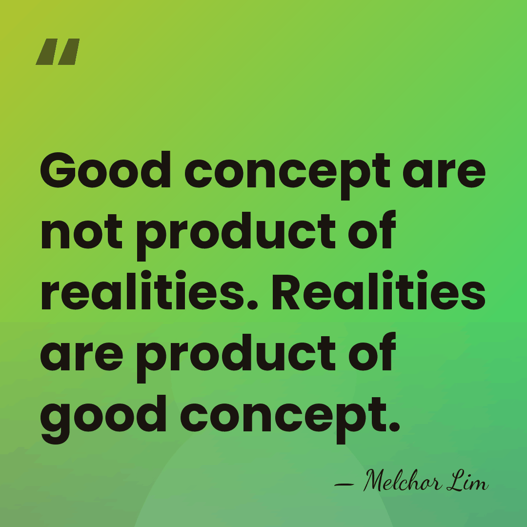 Good concept are not product of realities. Realities are product of good&hellip; - Melchor Lim