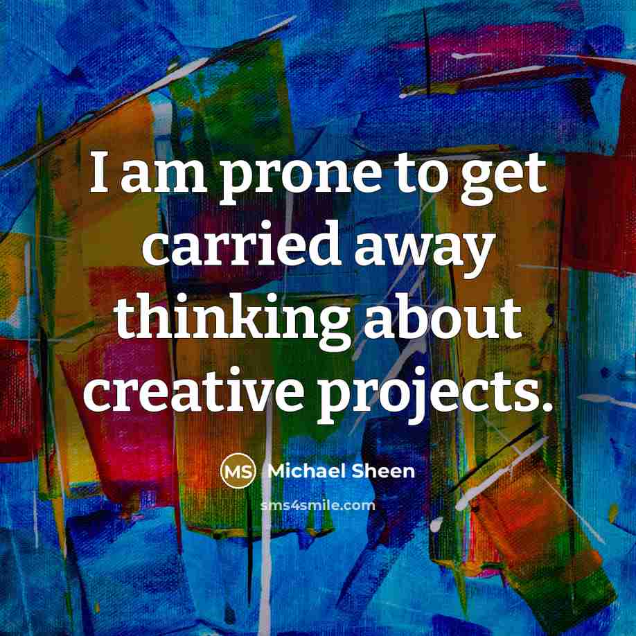 “I am prone to get carried away thinking about creative…” quote by Michael Sheen