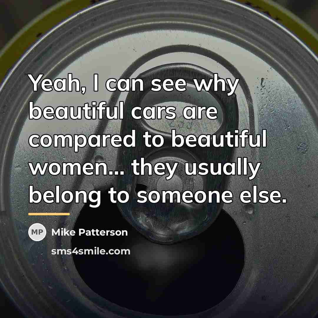 “Yeah, I can see why beautiful cars are compared to…” quote by Mike Patterson