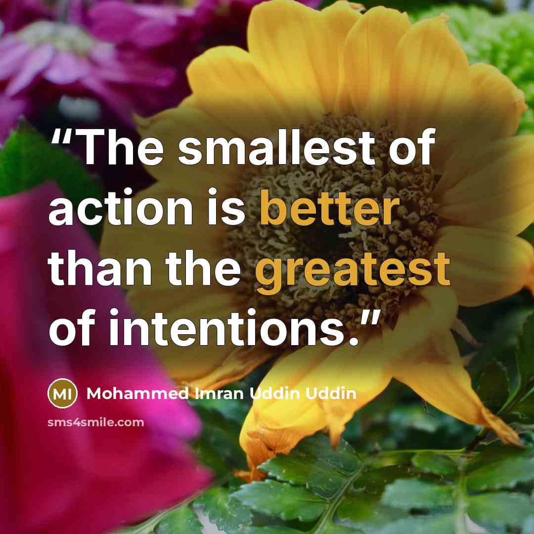 “The smallest of action is better than the greatest of intentions.” quote by Mohammed Imran Uddin Uddin