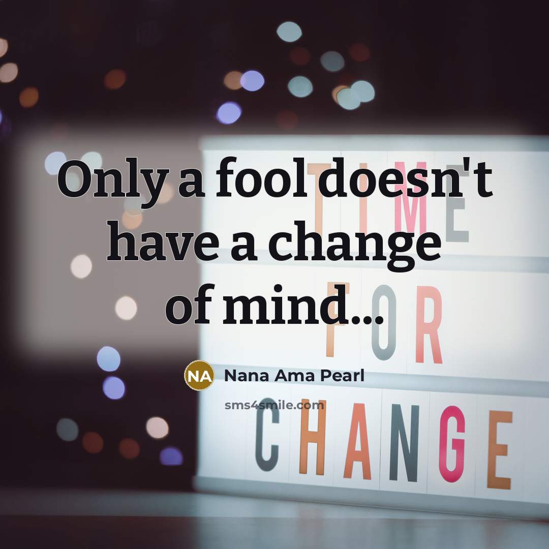 “Only a fool doesn't have a change of mind...” quote by Nana Ama Pearl
