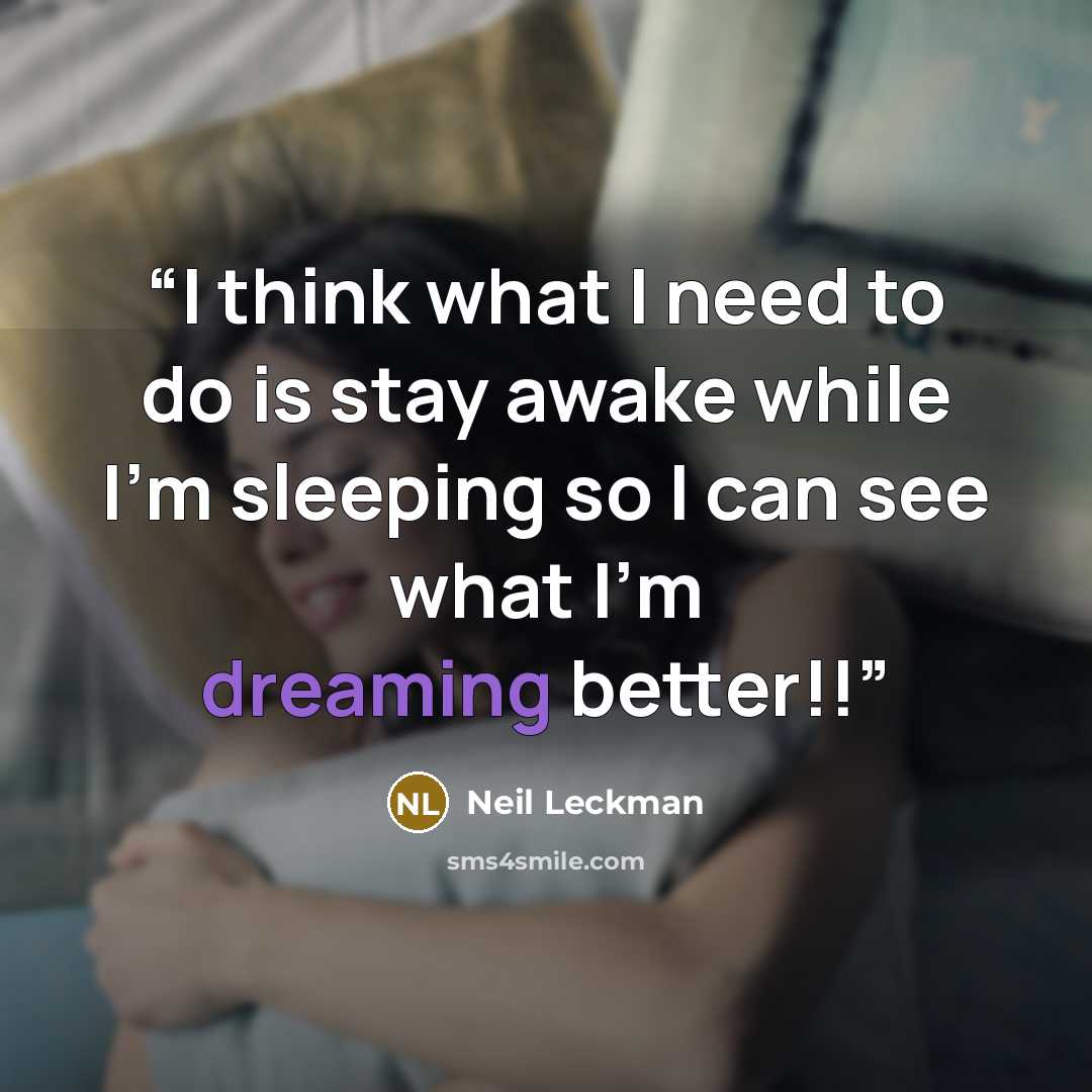 “I think what I need to do is stay awake while I'm sleeping so I can see what I'm dreaming better!!” quote by Neil Leckman
