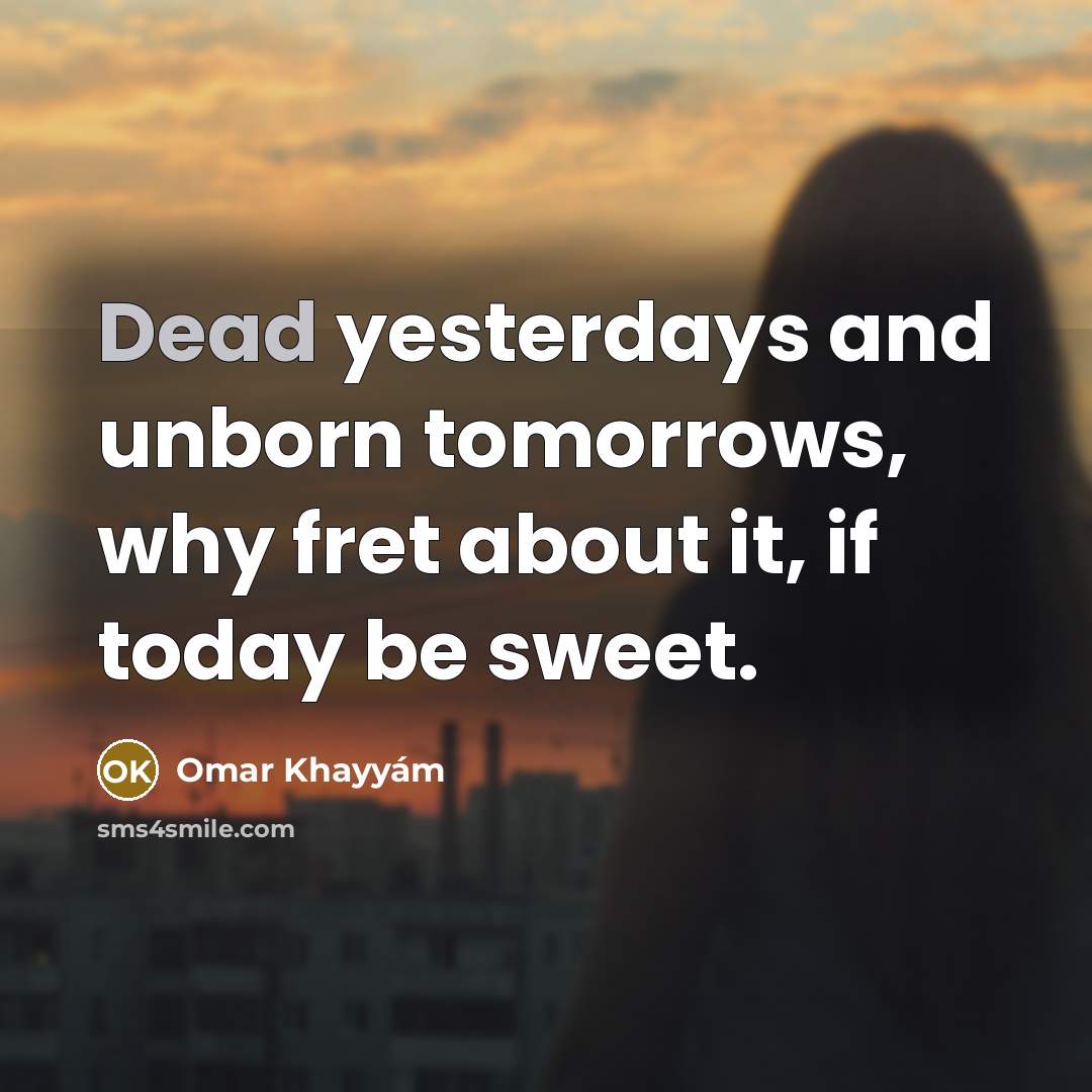 “Dead yesterdays and unborn tomorrows, why fret about it, if…” quote by Omar Khayyam