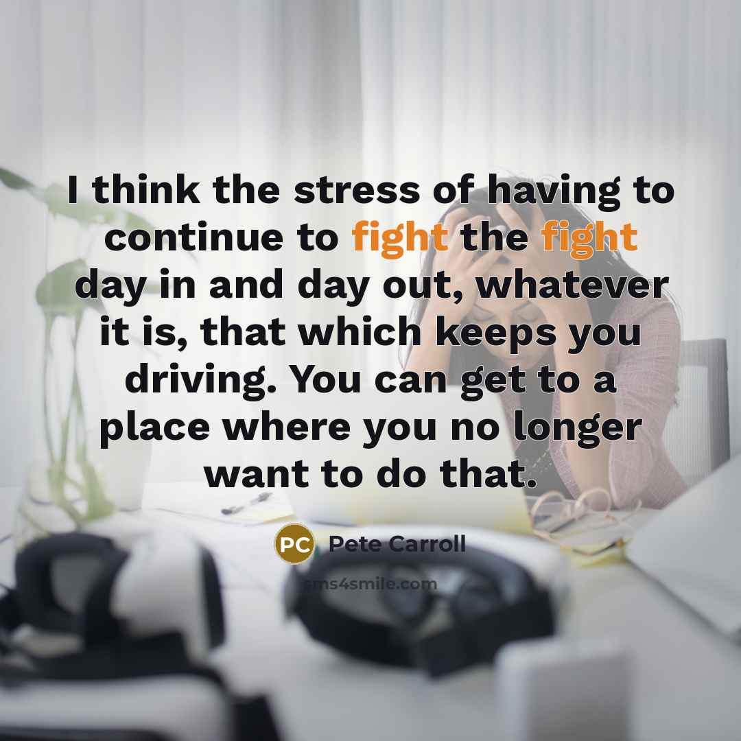 “I think the stress of having to continue to fight…” quote by Pete Carroll