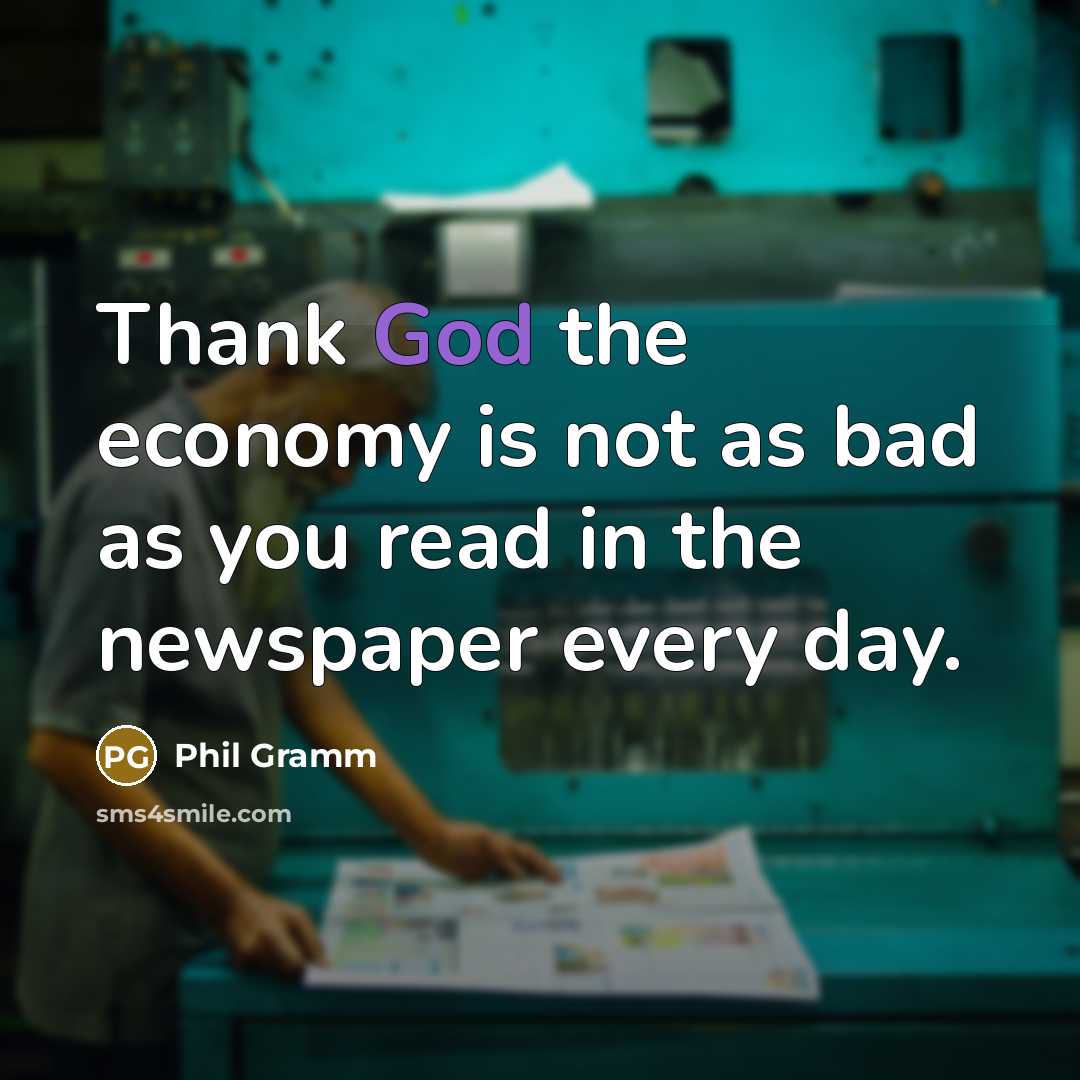 “Thank God the economy is not as bad as you…” quote by Phil Gramm