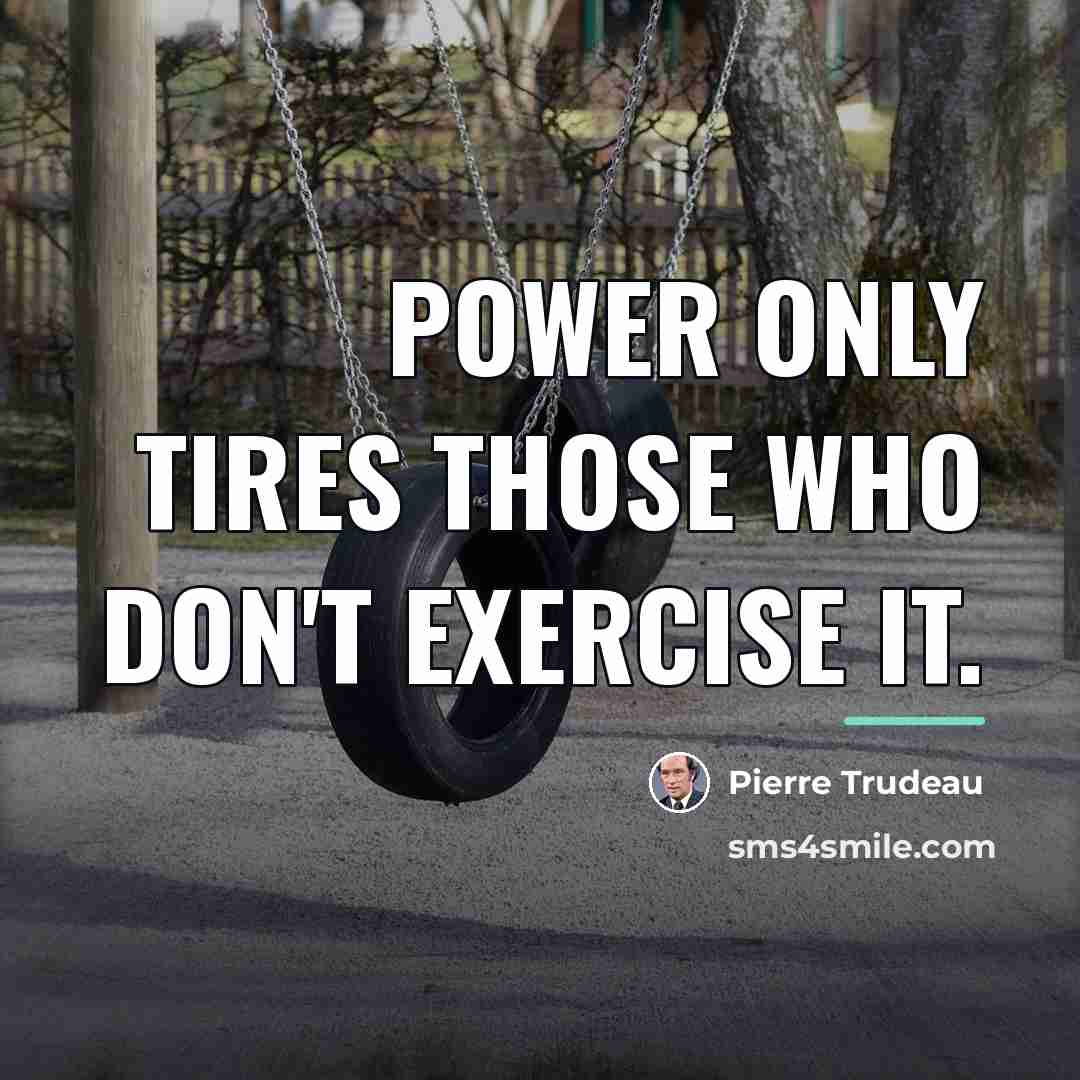 “Power only tires those who don't exercise it.…” quote by Pierre Trudeau