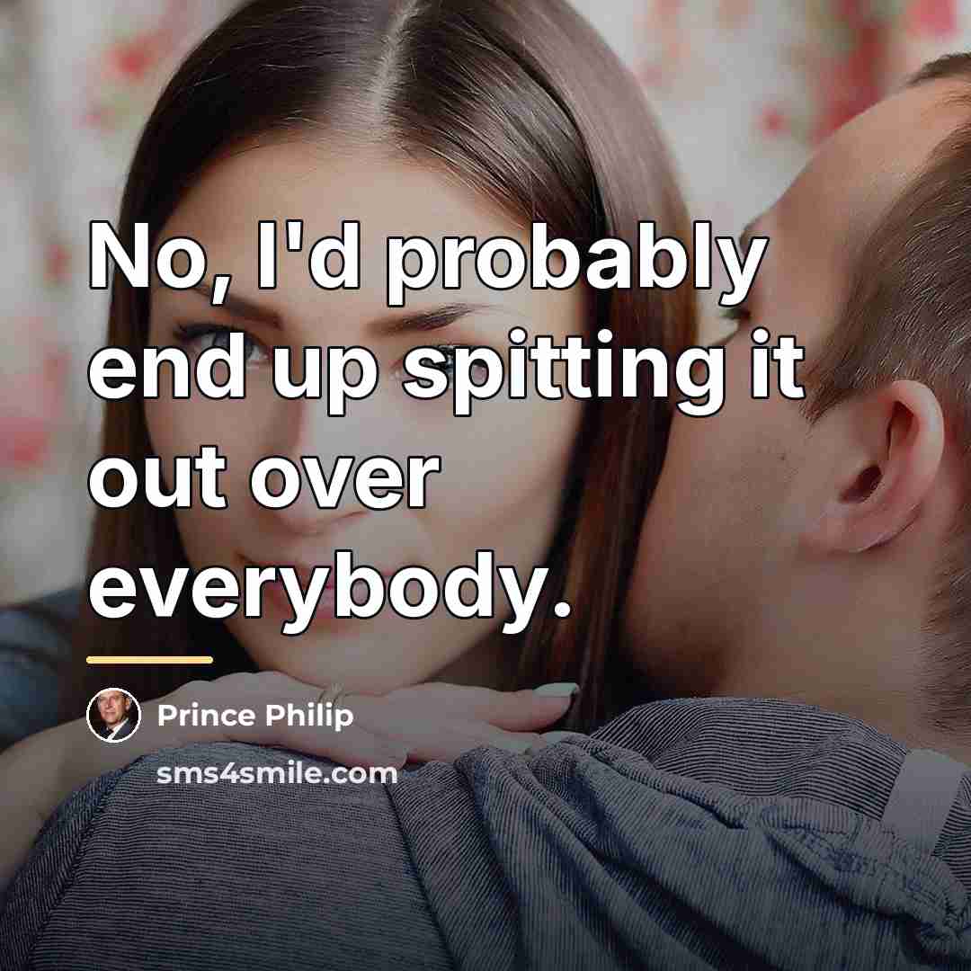 “No, I'd probably end up spitting it out over everybody.…” quote by Prince Philip