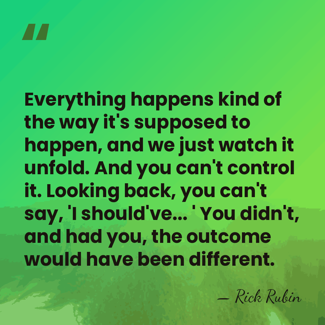 Everything happens kind of the way it's supposed to happen, and we&hellip; - Rick Rubin