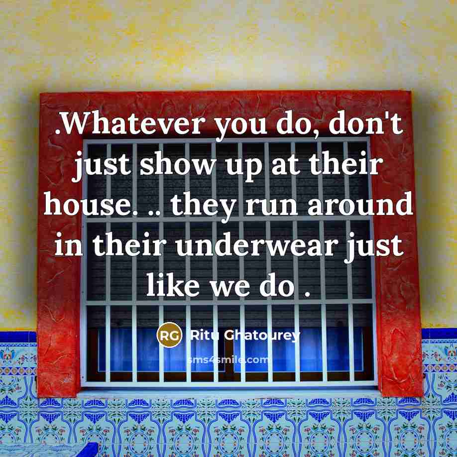 “.Whatever you do, don't just show up at their house.…” quote by Ritu Ghatourey