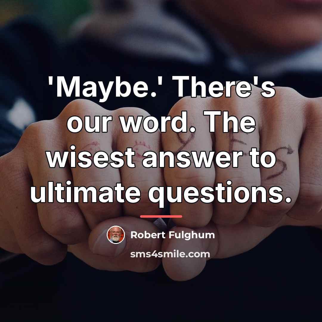 “'Maybe.' There's our word. The wisest answer to ultimate questions.…” quote by Robert Fulghum