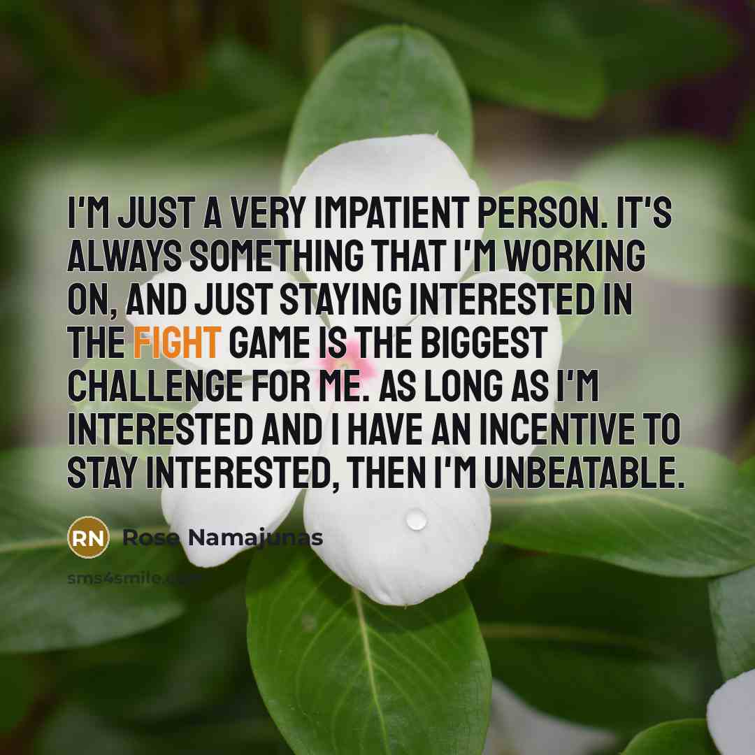 “I'm just a very impatient person. It's always something that…” quote by Rose Namajunas