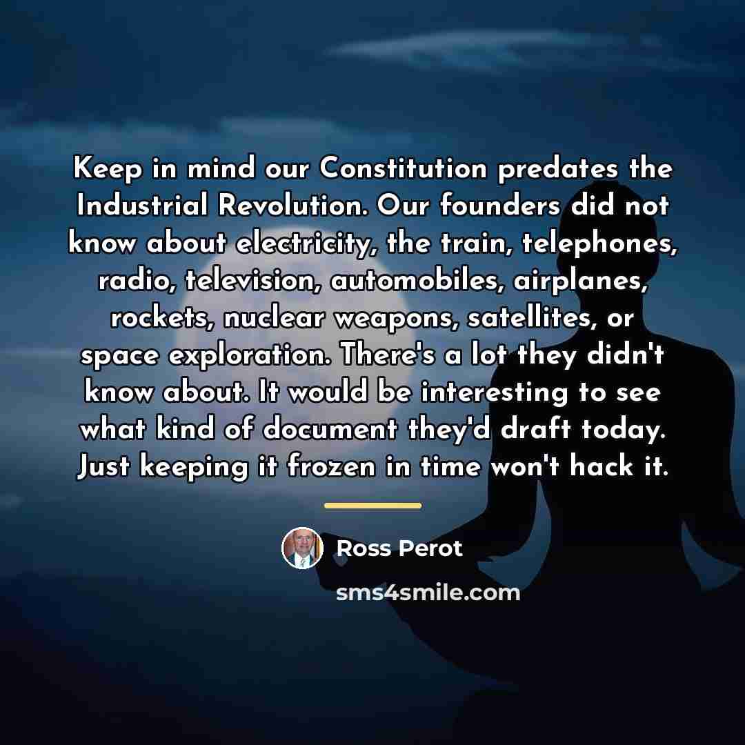 “Keep in mind our Constitution predates the Industrial Revolution. Our…” quote by Ross Perot