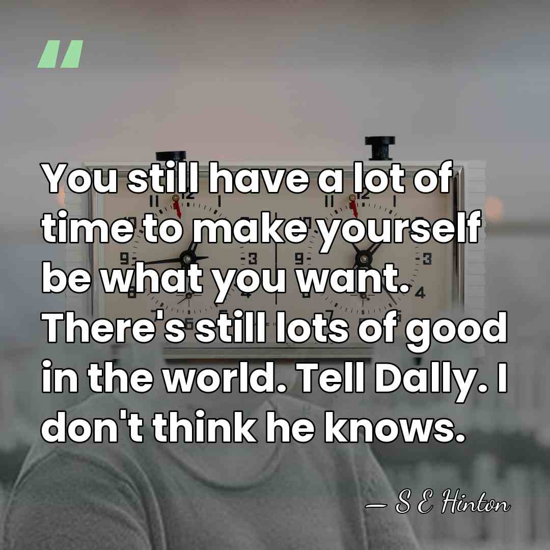 You still have a lot of time to make yourself be what&hellip; - S E Hinton