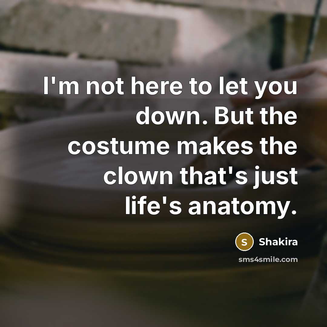 “I'm not here to let you down. But the costume makes the clown that's just life's anatomy.” quote by Shakira