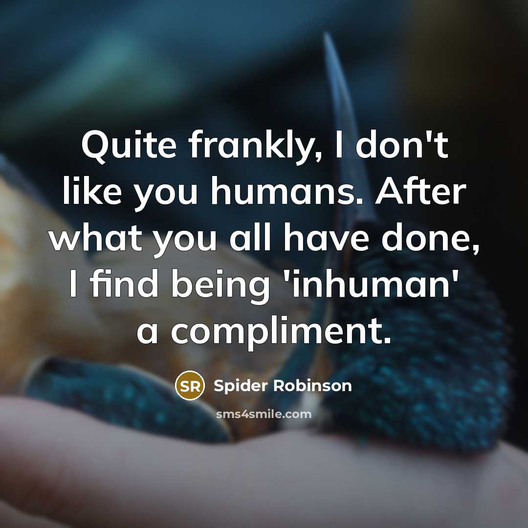 “Quite frankly, I don't like you humans. After what you…” quote by Spider Robinson