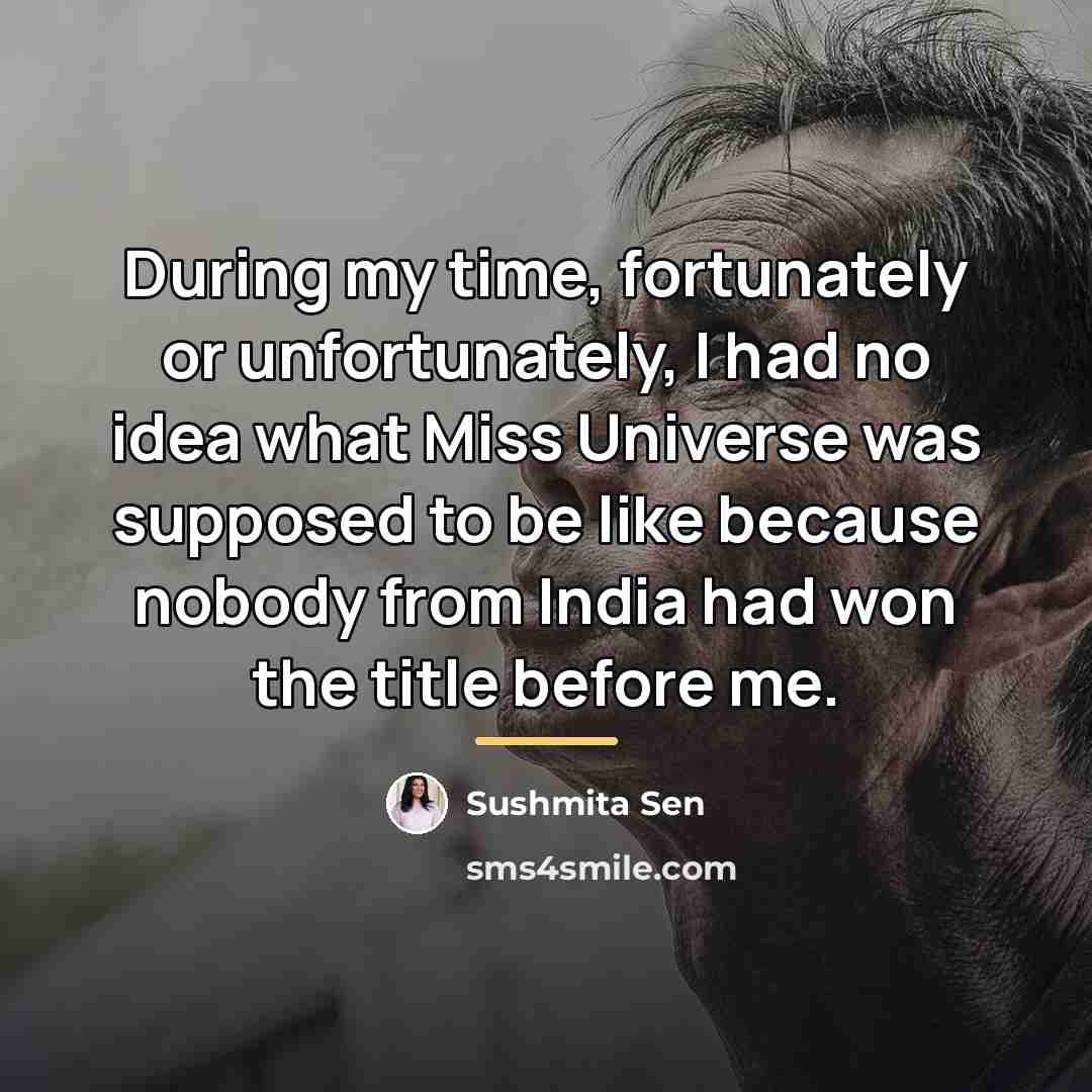 “During my time, fortunately or unfortunately, I had no idea…” quote by Sushmita Sen
