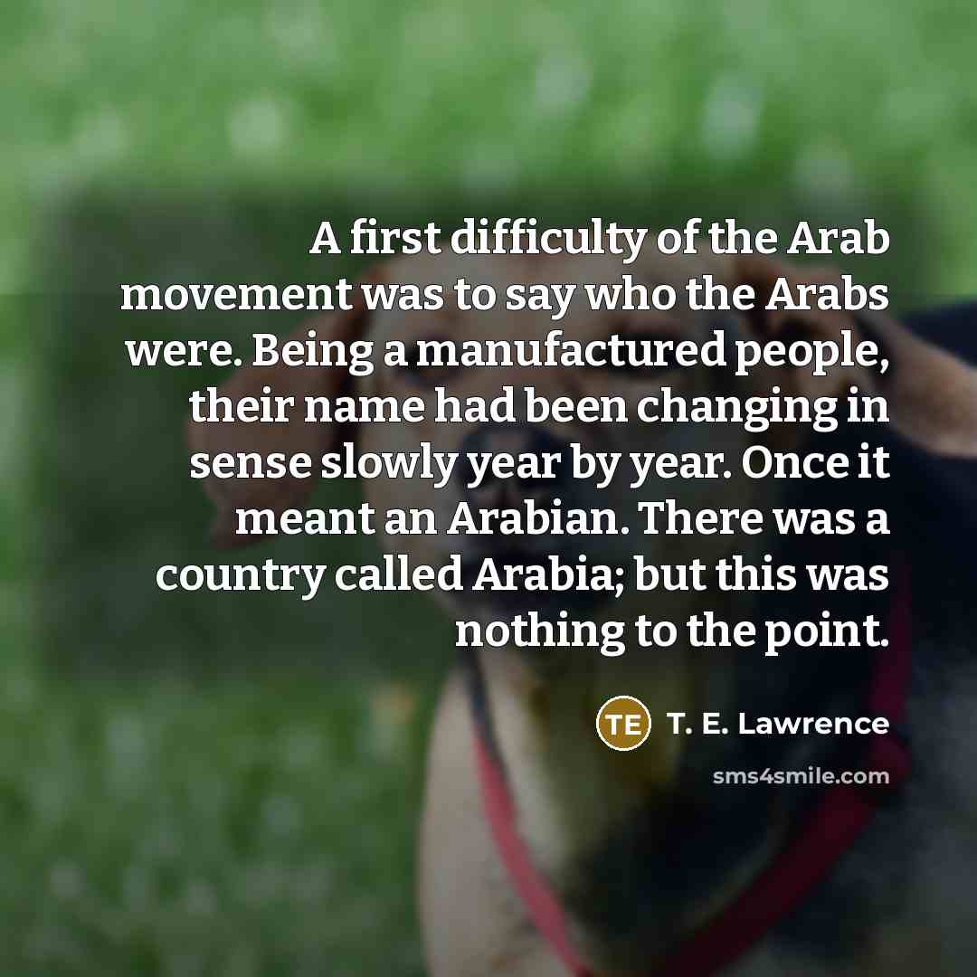 “A first difficulty of the Arab movement was to say…” quote by T. E. Lawrence