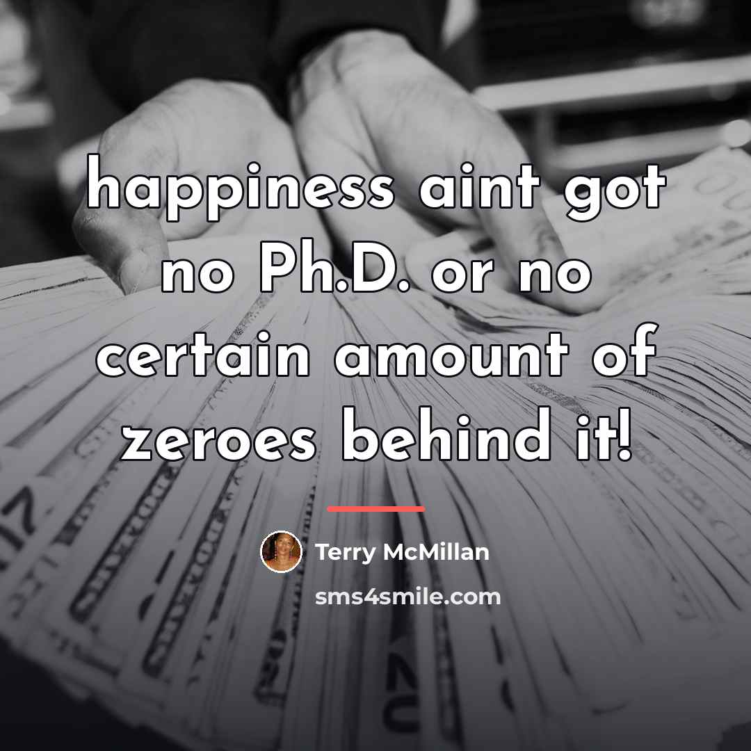 “happiness aint got no Ph.D. or no certain amount of…” quote by Terry McMillan