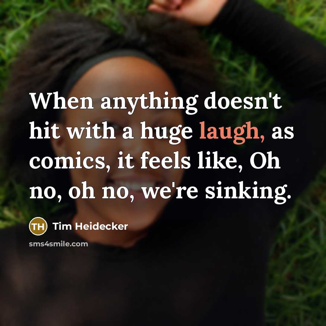 “When anything doesn't hit with a huge laugh, as comics, it feels like, Oh no, oh no, we're sinking.” quote by Tim Heidecker
