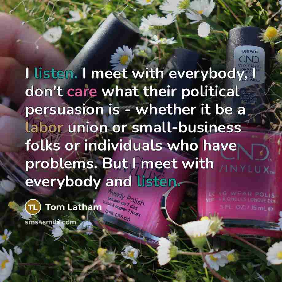 “I listen. I meet with everybody, I don't care what…” quote by Tom Latham