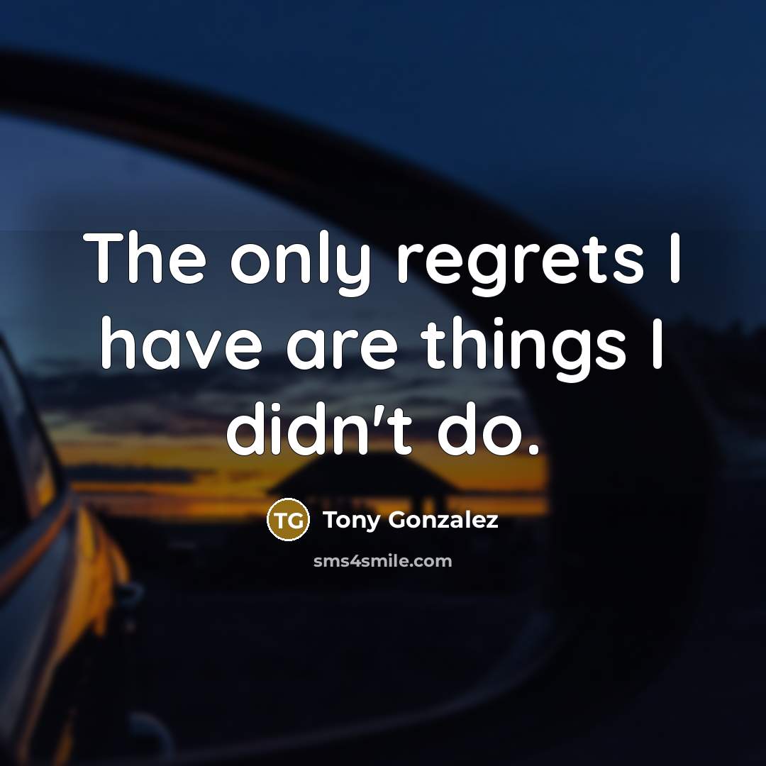 “The only regrets I have are things I didn't do.…” quote by Tony Gonzalez