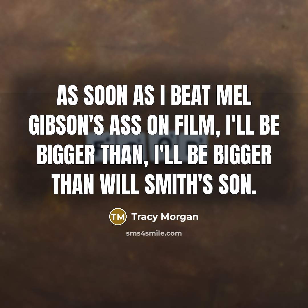 “As soon as I beat Mel Gibson's ass on film, I'll be bigger than, I'll be bigger than Will Smith's son.” quote by Tracy Morgan