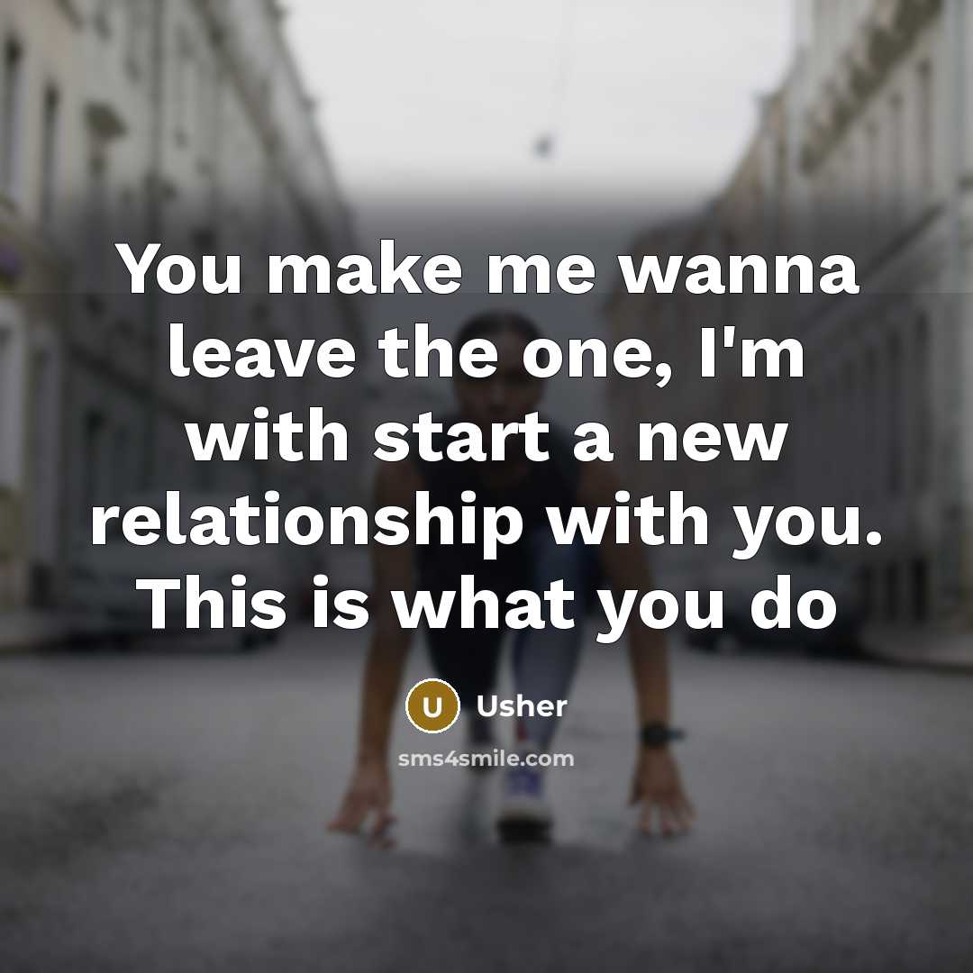 “You make me wanna leave the one, I'm with start a new relationship with you. This is what you do” quote by Usher