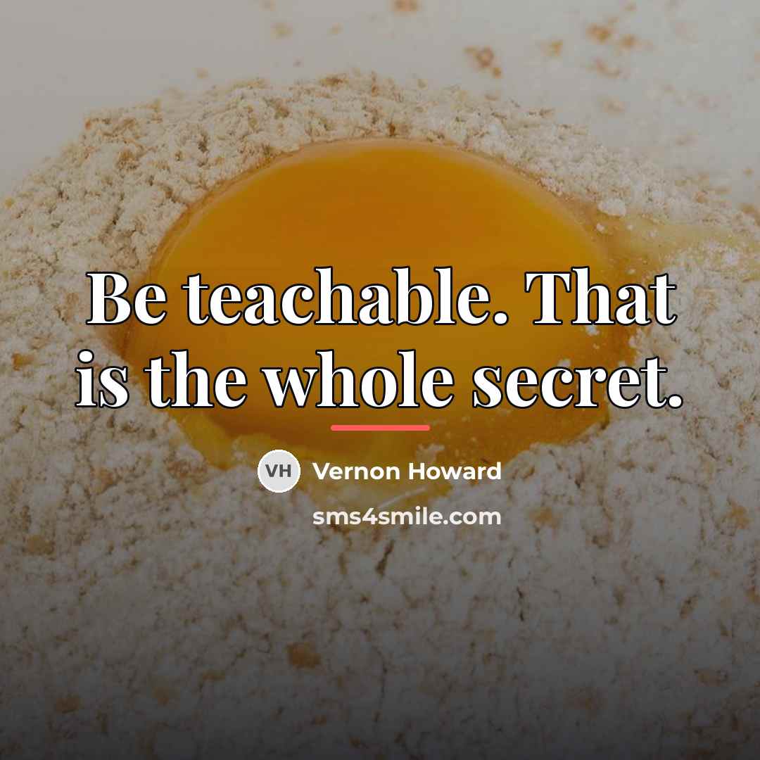 “Be teachable. That is the whole secret.…” quote by Vernon Howard